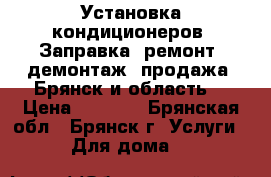 Установка кондиционеров. Заправка, ремонт, демонтаж, продажа. Брянск и область. › Цена ­ 3 500 - Брянская обл., Брянск г. Услуги » Для дома   